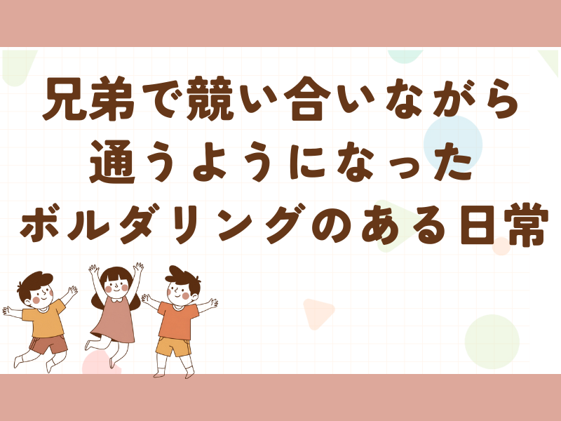 兄弟で競い合いながら通っているボルダリングの話