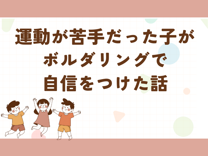 運動が苦手な子どもがボルダリングで自信をつけた話